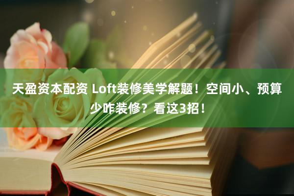 天盈资本配资 Loft装修美学解题！空间小、预算少咋装修？看这3招！