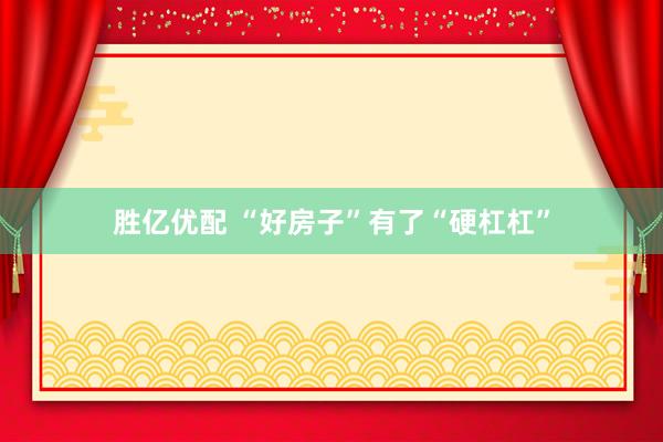 胜亿优配 “好房子”有了“硬杠杠”