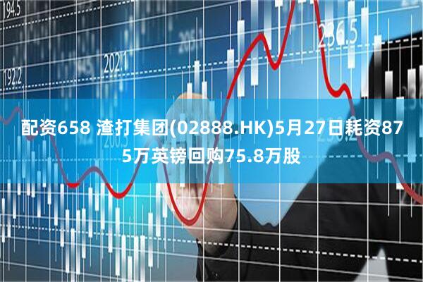 配资658 渣打集团(02888.HK)5月27日耗资875万英镑回购75.8万股