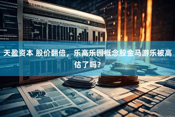 天盈资本 股价翻倍，乐高乐园概念股金马游乐被高估了吗？