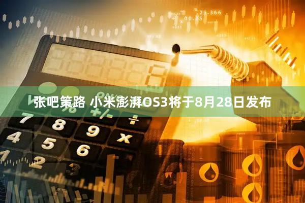 张吧策路 小米澎湃OS3将于8月28日发布