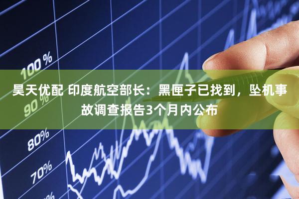 昊天优配 印度航空部长：黑匣子已找到，坠机事故调查报告3个月内公布