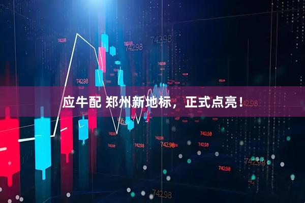 应牛配 郑州新地标，正式点亮！