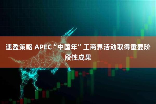 速盈策略 APEC“中国年”工商界活动取得重要阶段性成果